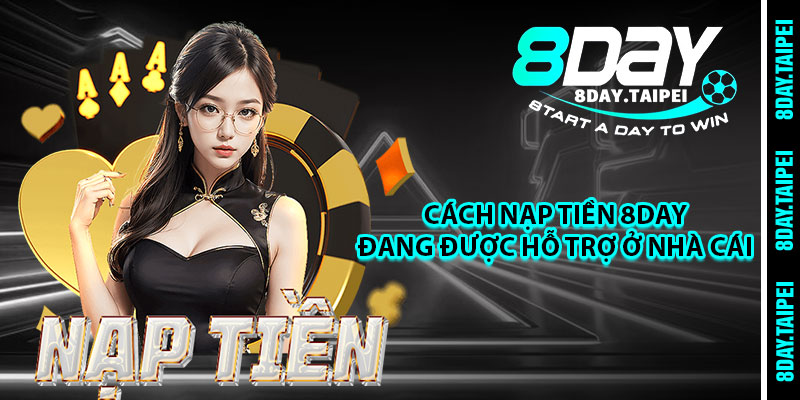 Cách nạp tiền 8day đang được hỗ trợ ở nhà cái 