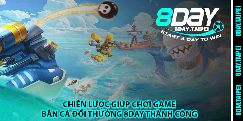 Chiến lược giúp chơi game bắn cá đổi thưởng 8day thành công 