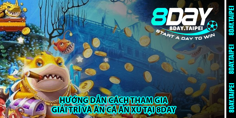 Hướng dẫn cách tham gia giải trí và ăn cá ăn xu tại 8day 