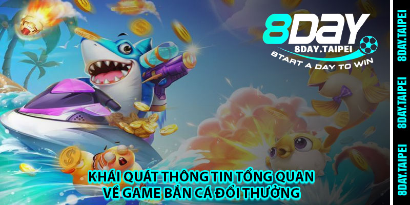 Khái quát thông tin tổng quan về game bắn cá đổi thưởng 
