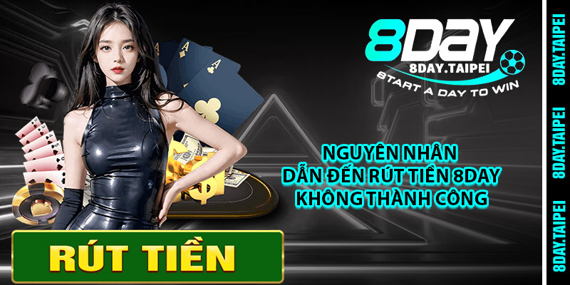Nguyên nhân dẫn đến rút tiền 8day không thành công 
