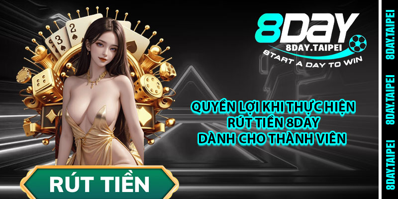 Quyền lợi khi thực hiện rút tiền 8day dành cho thành viên 