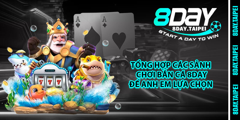 Tổng hợp các sảnh chơi bắn cá 8day để anh em lựa chọn 