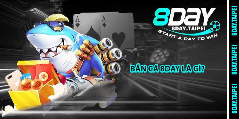 Bắn cá 8day là gì? 