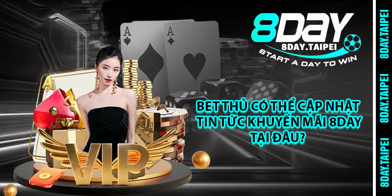 Bet thủ có thể cập nhật tin tức khuyến mãi 8day tại đâu? 