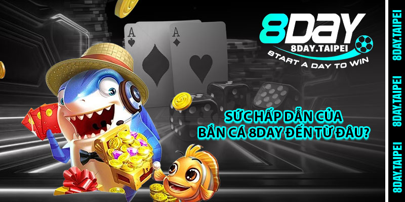 Sức hấp dẫn của bắn cá 8day đến từ đâu? 